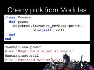 Cherry pick from Modules
class Hanuman!
def power!
Megatron.instance_method(:power).!
bind(self).call!
end!
end
Hanuman.new.power
# => "Megatron's super strength"
Hanuman.new.evil
# => undefined method `evil’...>
 