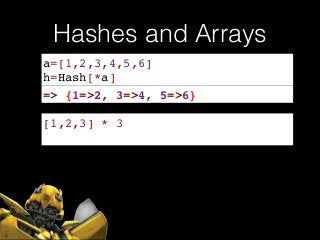 Hashes and Arrays
a=[1,2,3,4,5,6]!
h=Hash[*a]
=> {1=>2, 3=>4, 5=>6}
[1,2,3] * 3
 