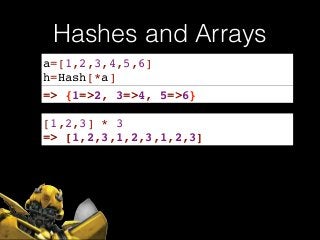 Hashes and Arrays
a=[1,2,3,4,5,6]!
h=Hash[*a]
=> {1=>2, 3=>4, 5=>6}
[1,2,3] * 3
=> [1,2,3,1,2,3,1,2,3]
 