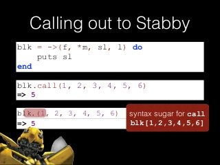 blk.(1, 2, 3, 4, 5, 6)
=> 5
syntax sugar for call
blk[1,2,3,4,5,6]
Calling out to Stabby
blk = ->(f, *m, sl, l) do
puts sl
end
blk.call(1, 2, 3, 4, 5, 6)
=> 5
 