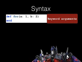 Syntax
def foo(a: 1, b: 2)
end
keyword arguments
 
