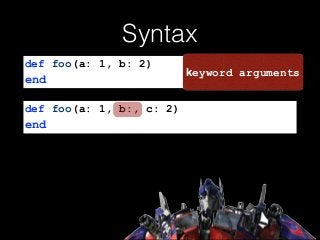 Syntax
def foo(a: 1, b:, c: 2)
end
def foo(a: 1, b: 2)
end
keyword arguments
 