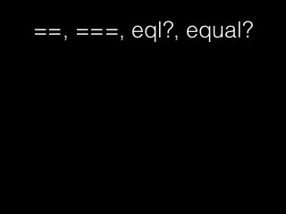 ==, ===, eql?, equal?
 