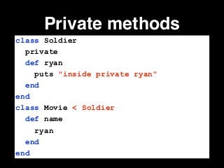 Private methods
class Soldier
private
def ryan
puts "inside private ryan"
end
end
class Movie < Soldier
def name
ryan
end
end
 