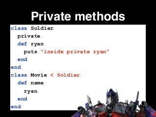 Private methods
class Soldier
private
def ryan
puts "inside private ryan"
end
end
class Movie < Soldier
def name
ryan
end
end
 