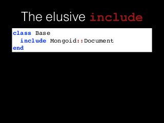 class Base!
include Mongoid::Document!
end
The elusive include
 