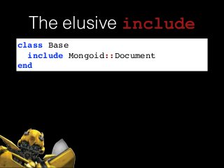 class Base!
include Mongoid::Document!
end
The elusive include
 