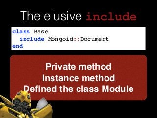 Private method!
Instance method !
Deﬁned the class Module
class Base!
include Mongoid::Document!
end
The elusive include
 