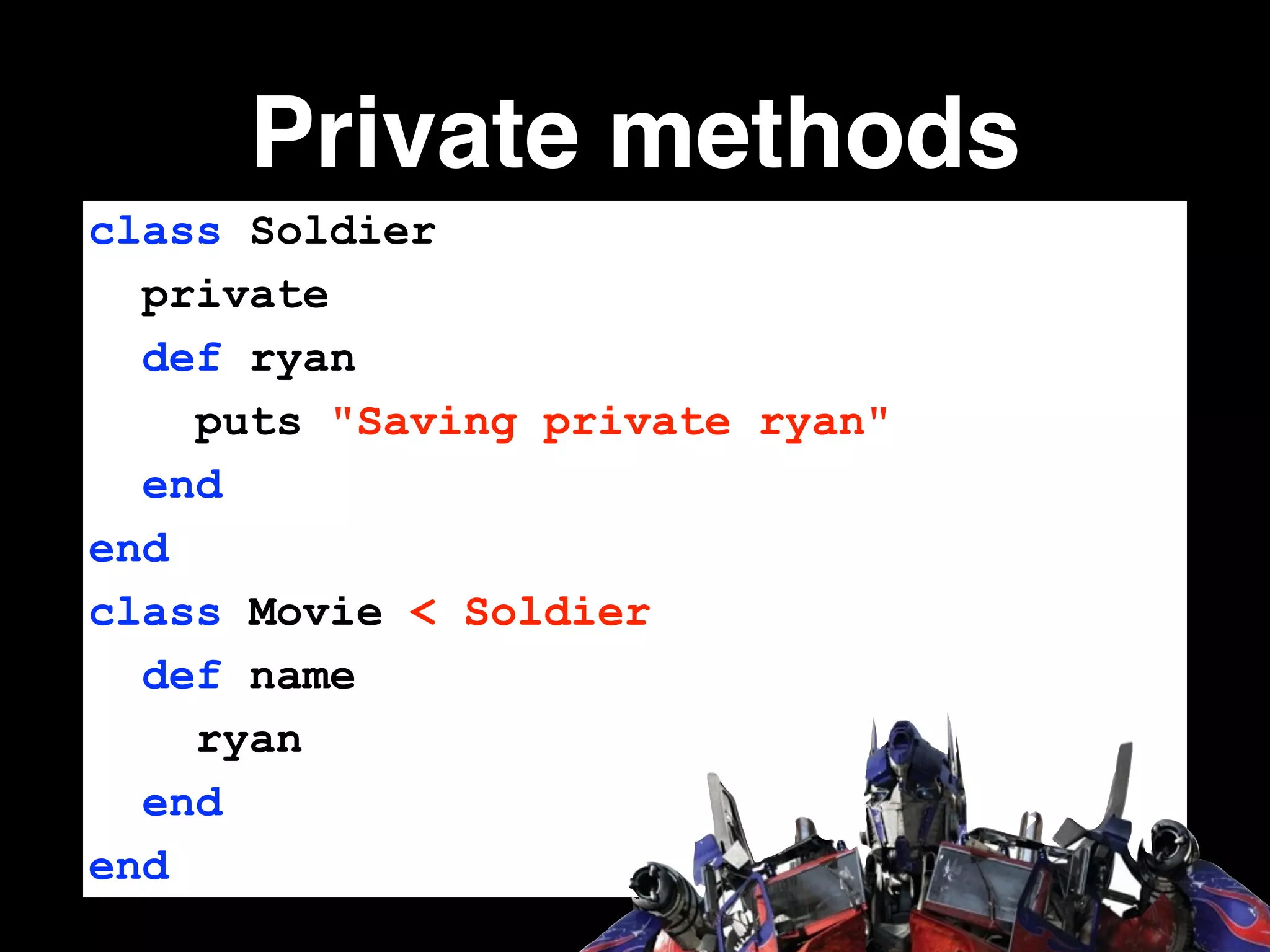 Private methods
class Soldier
private
def ryan
puts "Saving private ryan"
end
end
class Movie < Soldier
def name
ryan
end
end
 