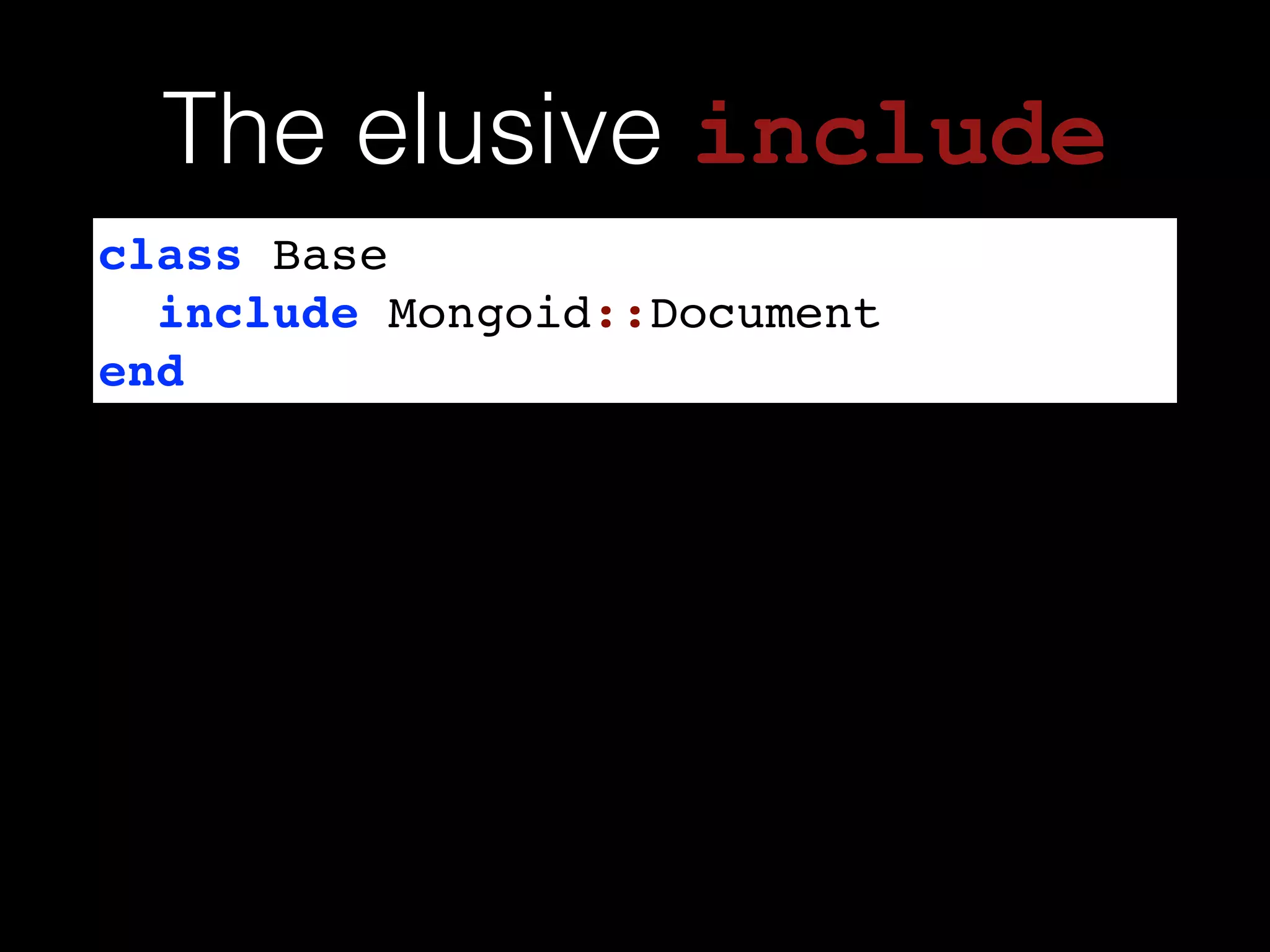 class Base!
include Mongoid::Document!
end
The elusive include
 