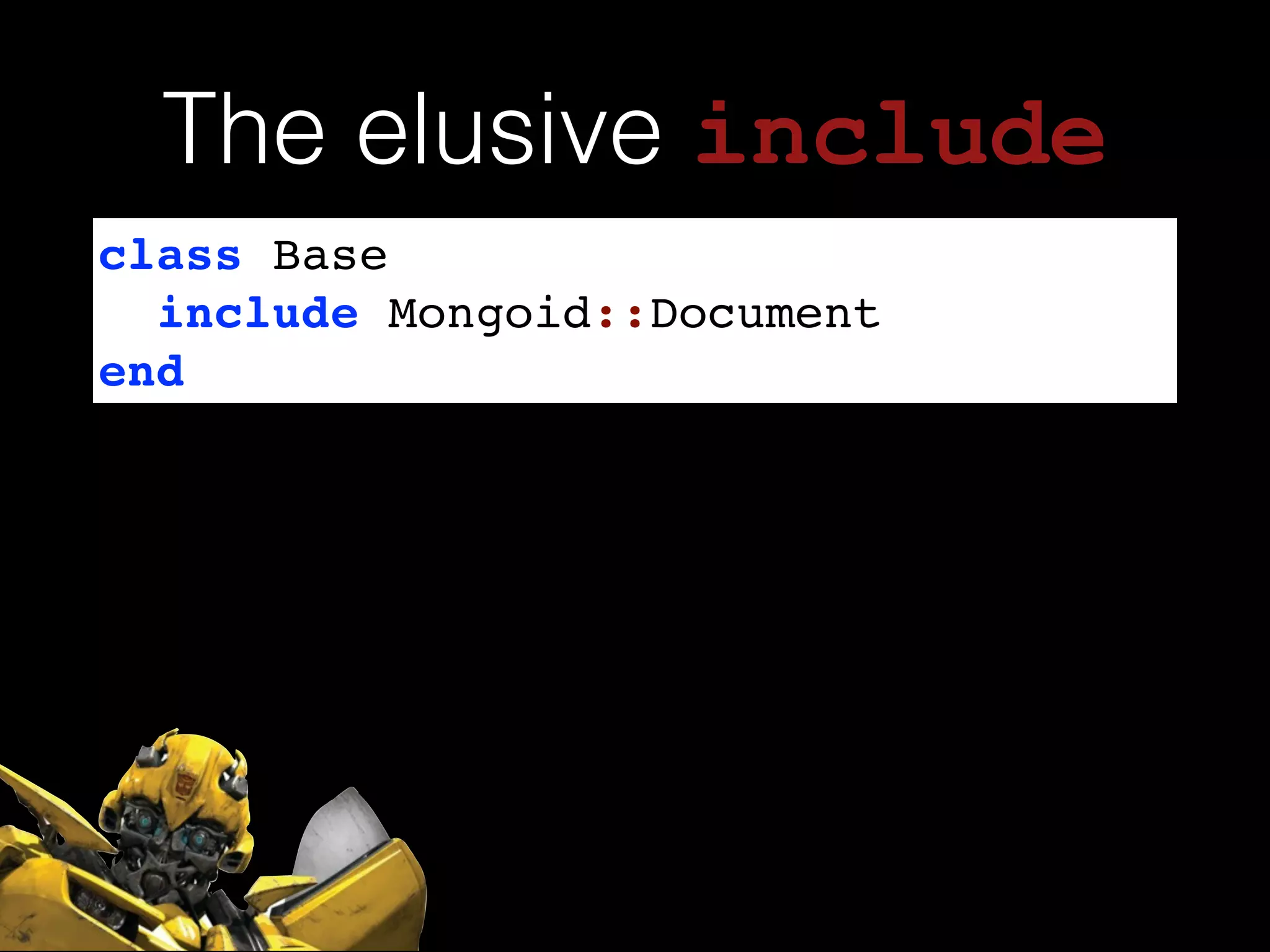 class Base!
include Mongoid::Document!
end
The elusive include
 