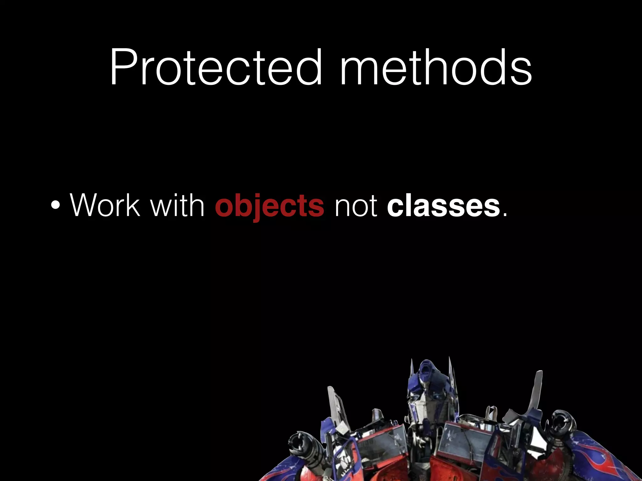 Protected methods
• Work with objects not classes.
 
