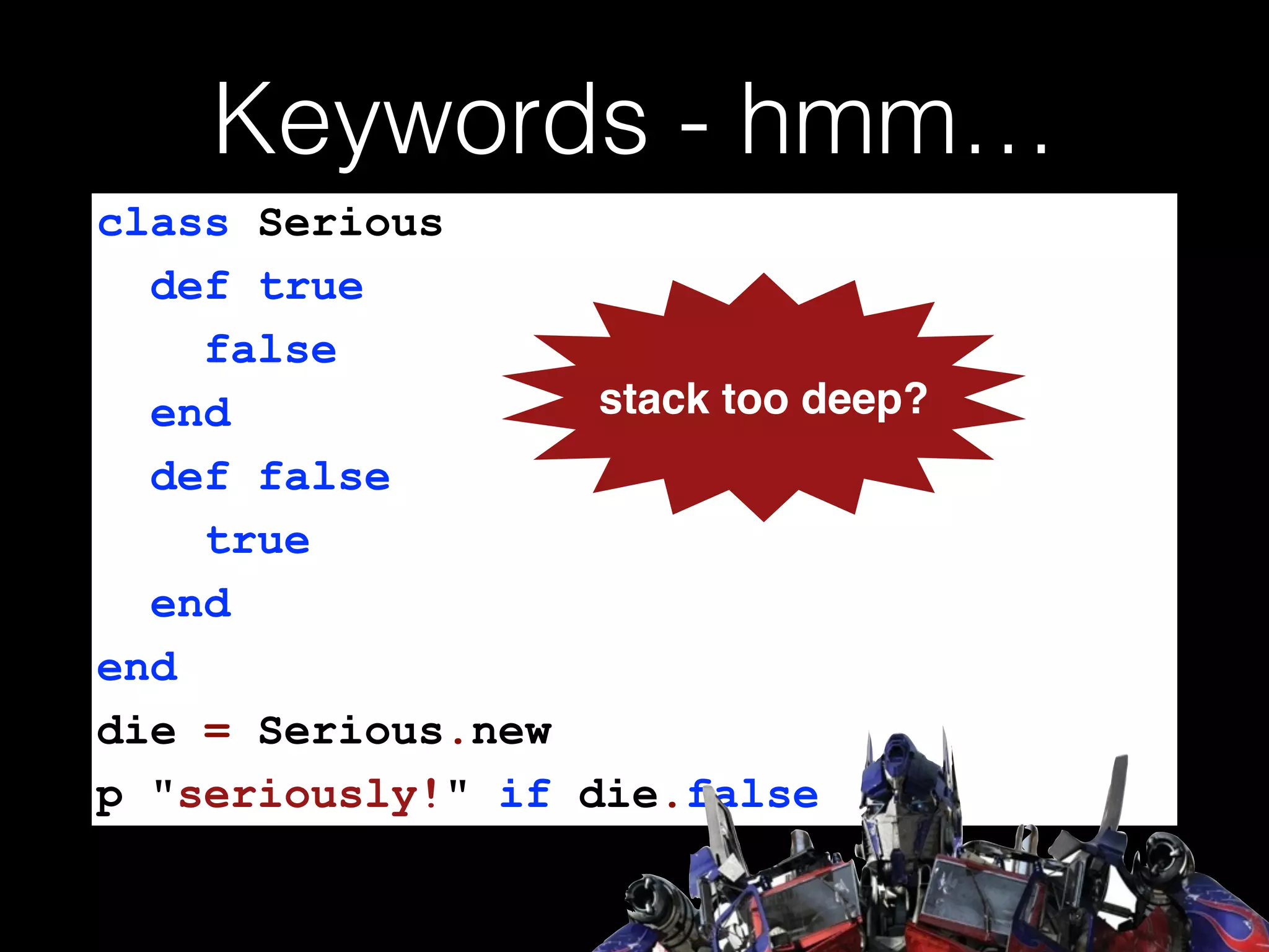 Keywords - hmm…
class Serious
def true
false
end
def false
true
end
end
die = Serious.new
p "seriously!" if die.false
stack too deep?
 