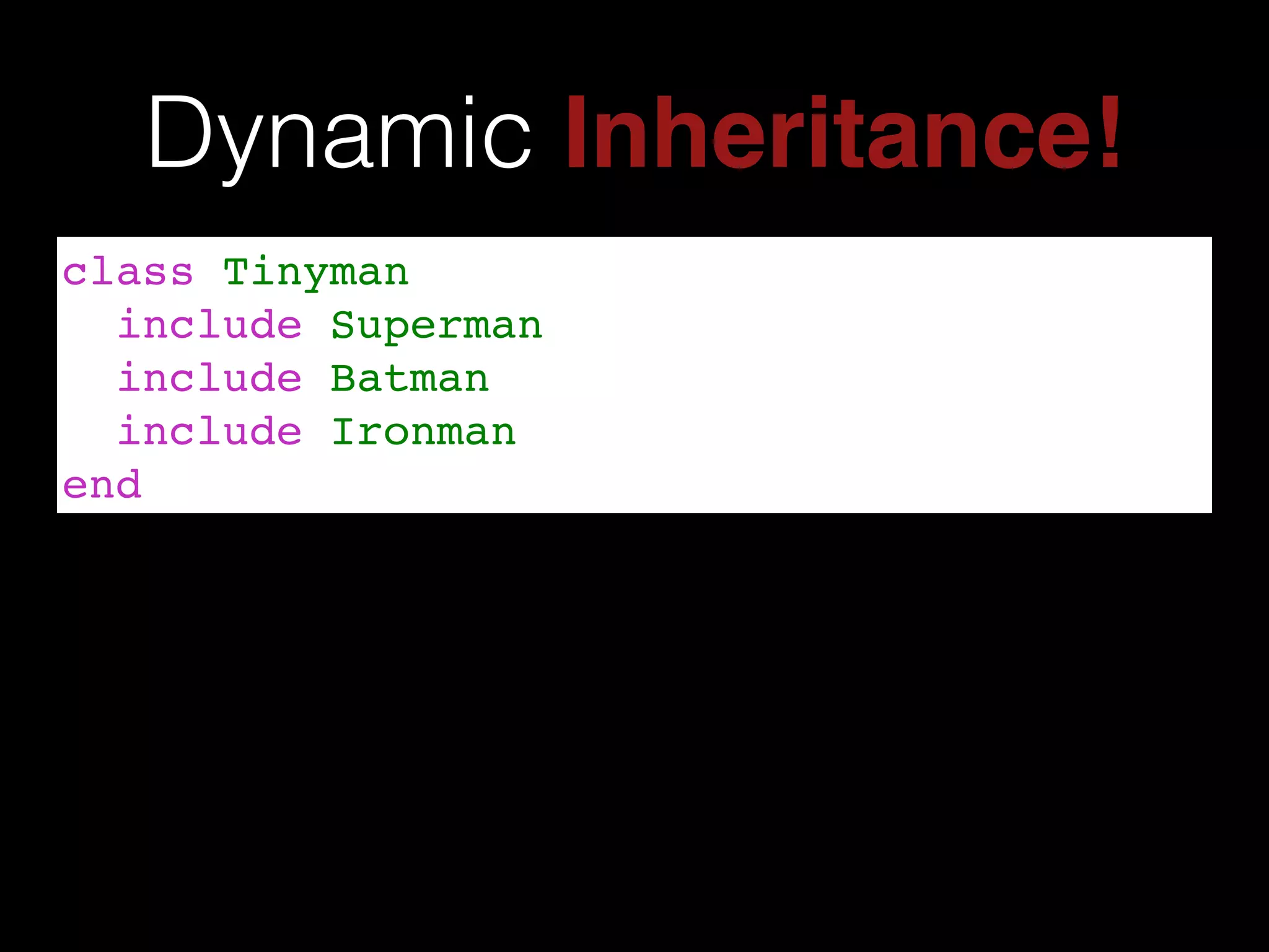 Dynamic Inheritance!
class Tinyman!
include Superman!
include Batman!
include Ironman!
end
 