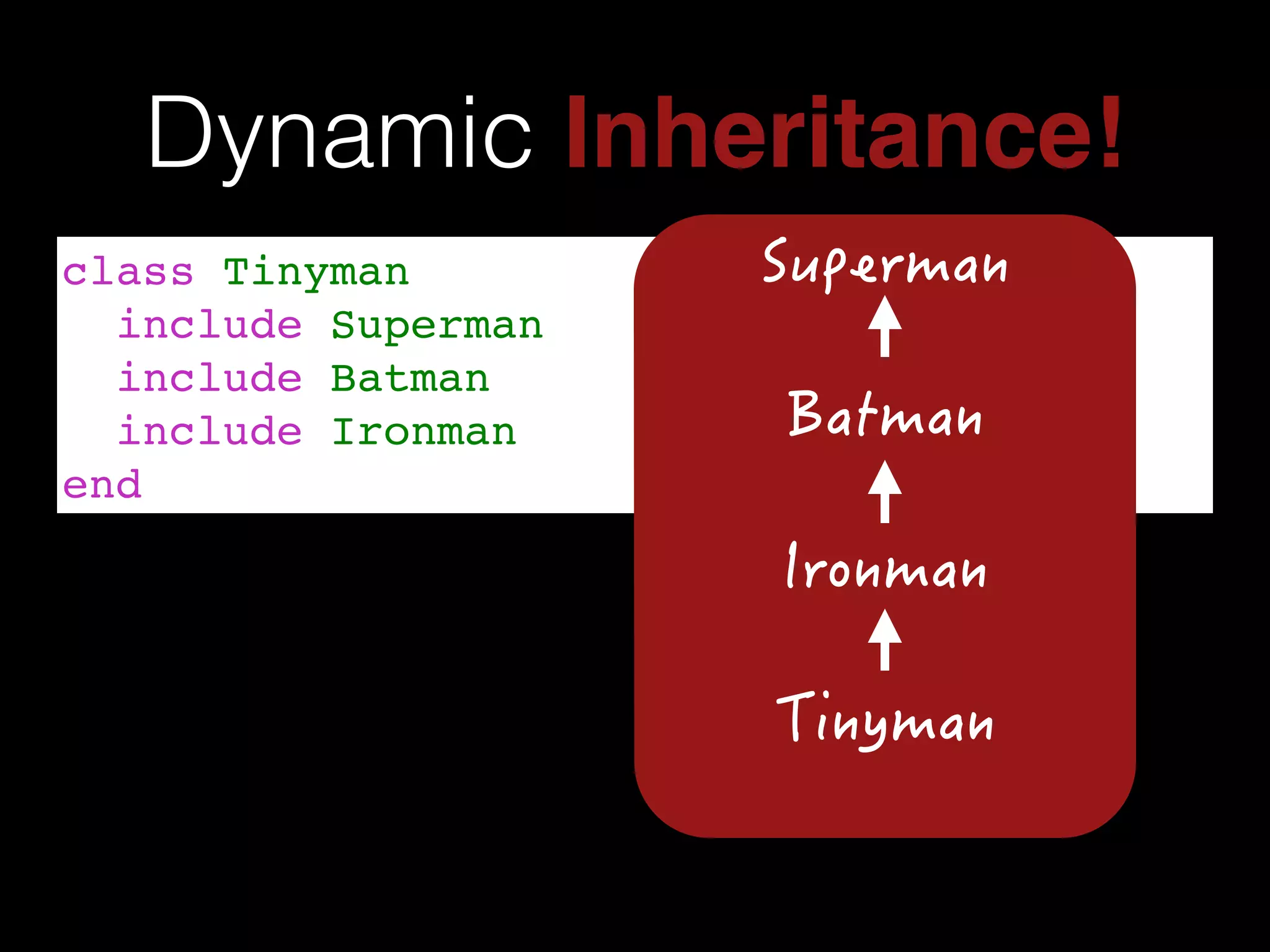 Dynamic Inheritance!
class Tinyman!
include Superman!
include Batman!
include Ironman!
end
 
