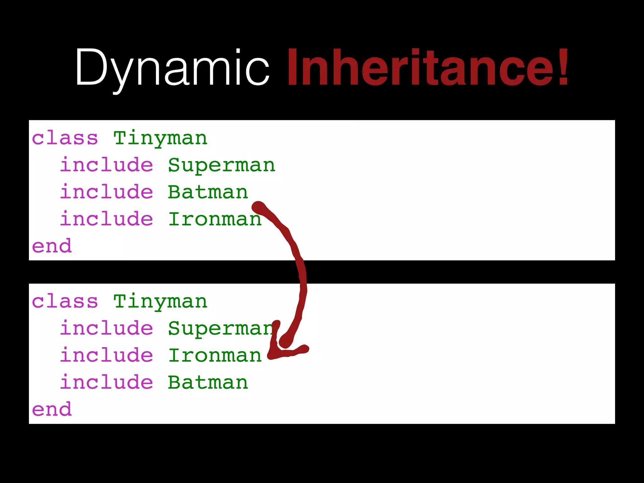 class Tinyman!
include Superman!
include Ironman!
include Batman!
end
Dynamic Inheritance!
class Tinyman!
include Superman!
include Batman!
include Ironman!
end
 