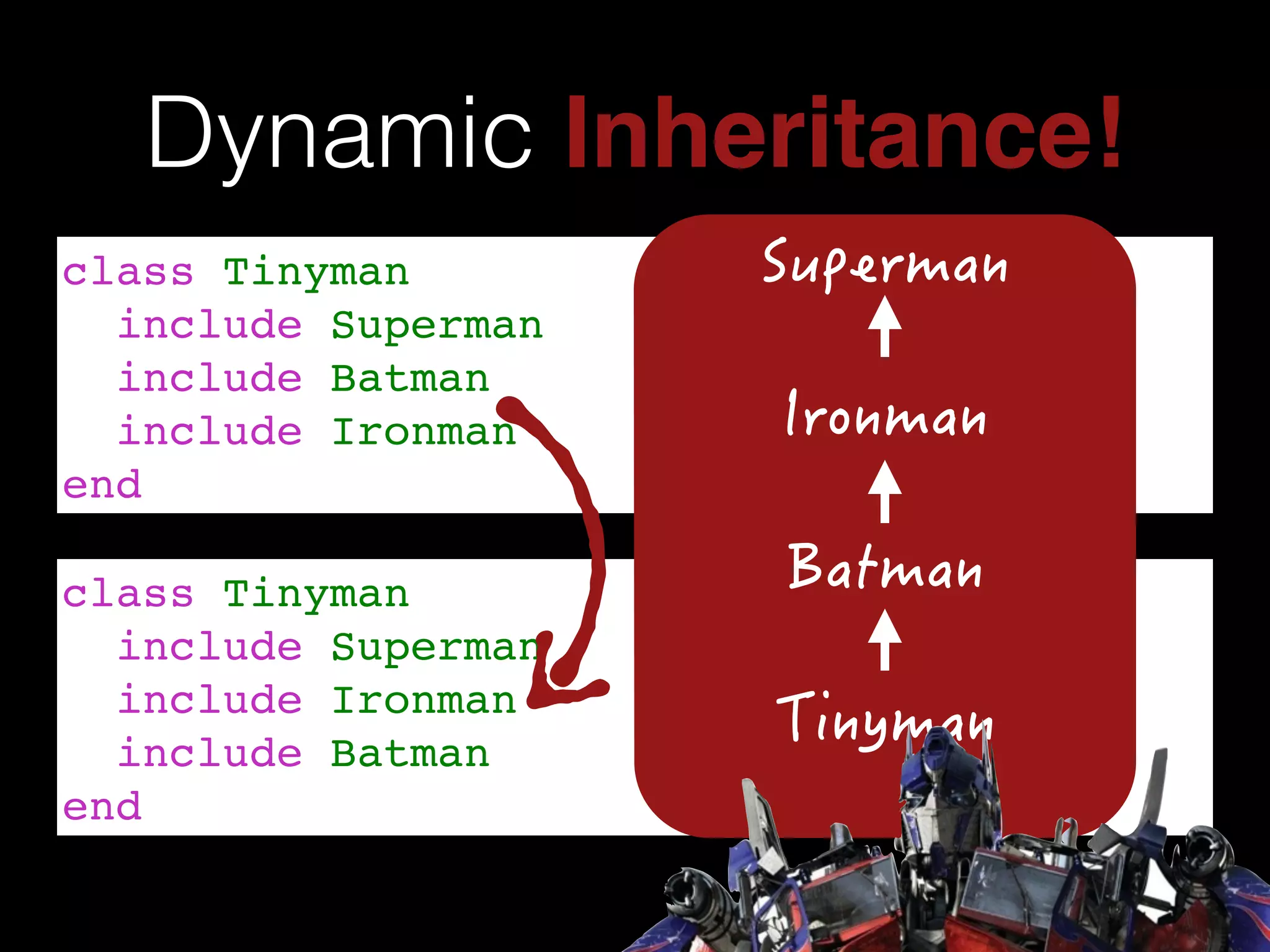 class Tinyman!
include Superman!
include Ironman!
include Batman!
end
Dynamic Inheritance!
class Tinyman!
include Superman!
include Batman!
include Ironman!
end
 