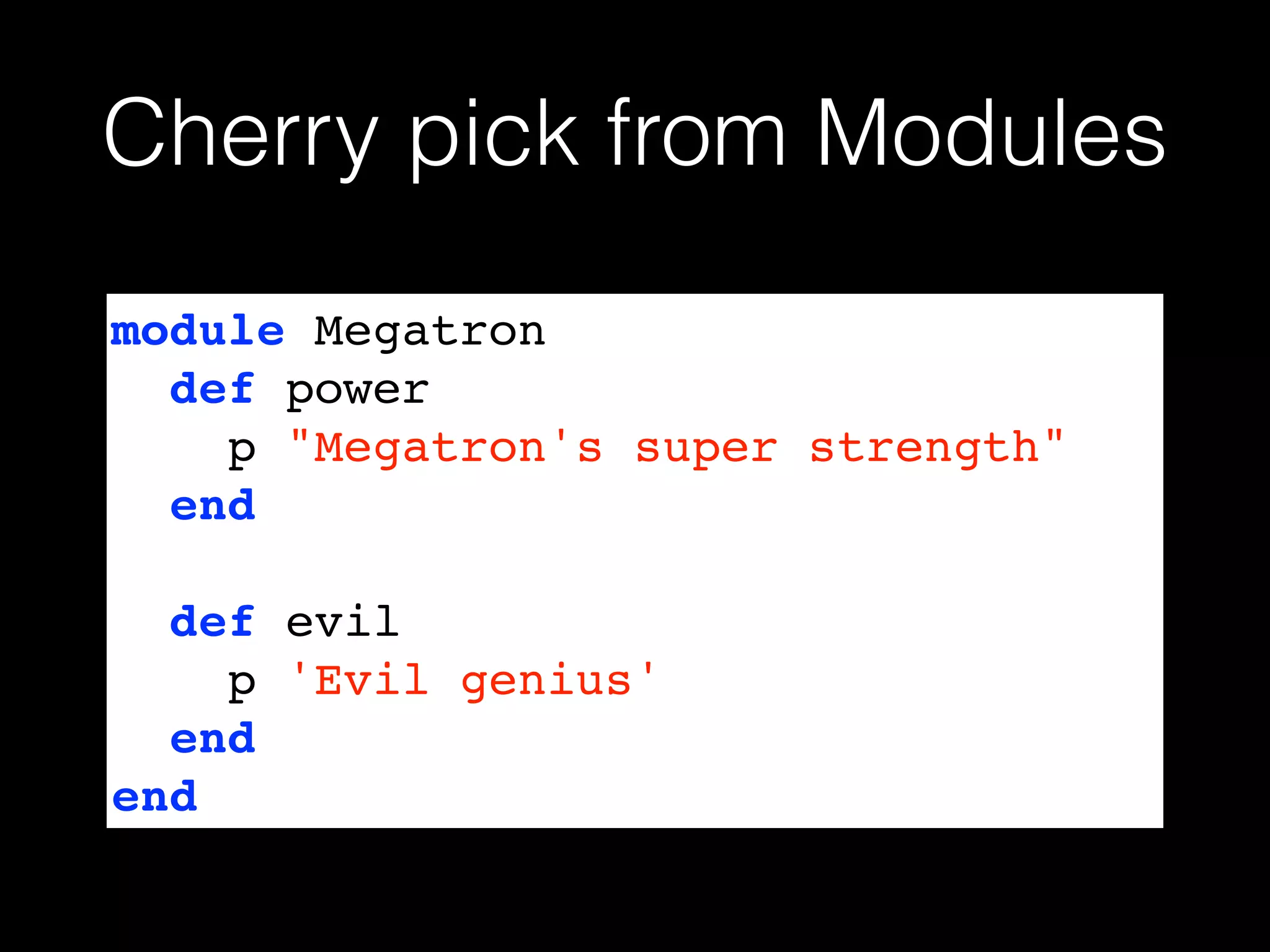 Cherry pick from Modules
module Megatron!
def power!
p "Megatron's super strength"!
end!
!
def evil!
p 'Evil genius'!
end!
end
 