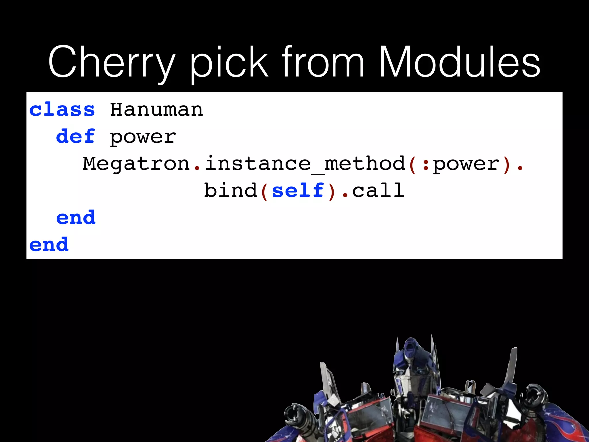Cherry pick from Modules
class Hanuman!
def power!
Megatron.instance_method(:power).!
bind(self).call!
end!
end
 