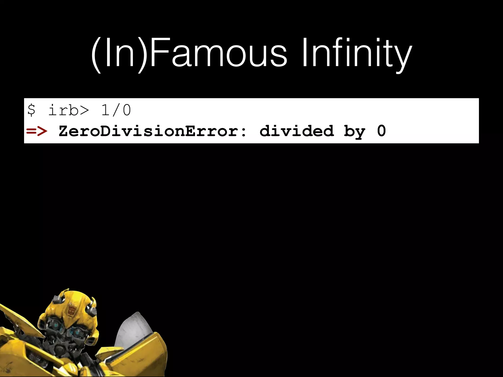 (In)Famous Inﬁnity
$ irb> 1/0
=> ZeroDivisionError: divided by 0
 