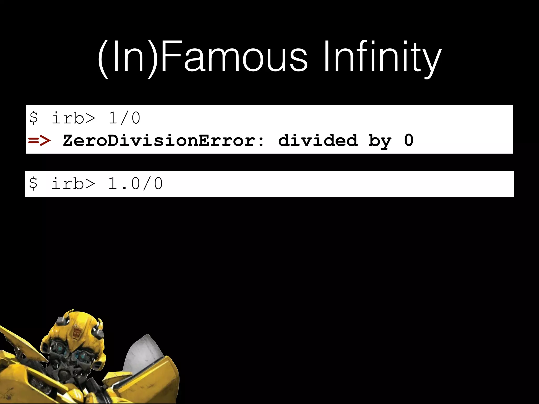 (In)Famous Inﬁnity
$ irb> 1/0
$ irb> 1.0/0
=> ZeroDivisionError: divided by 0
 