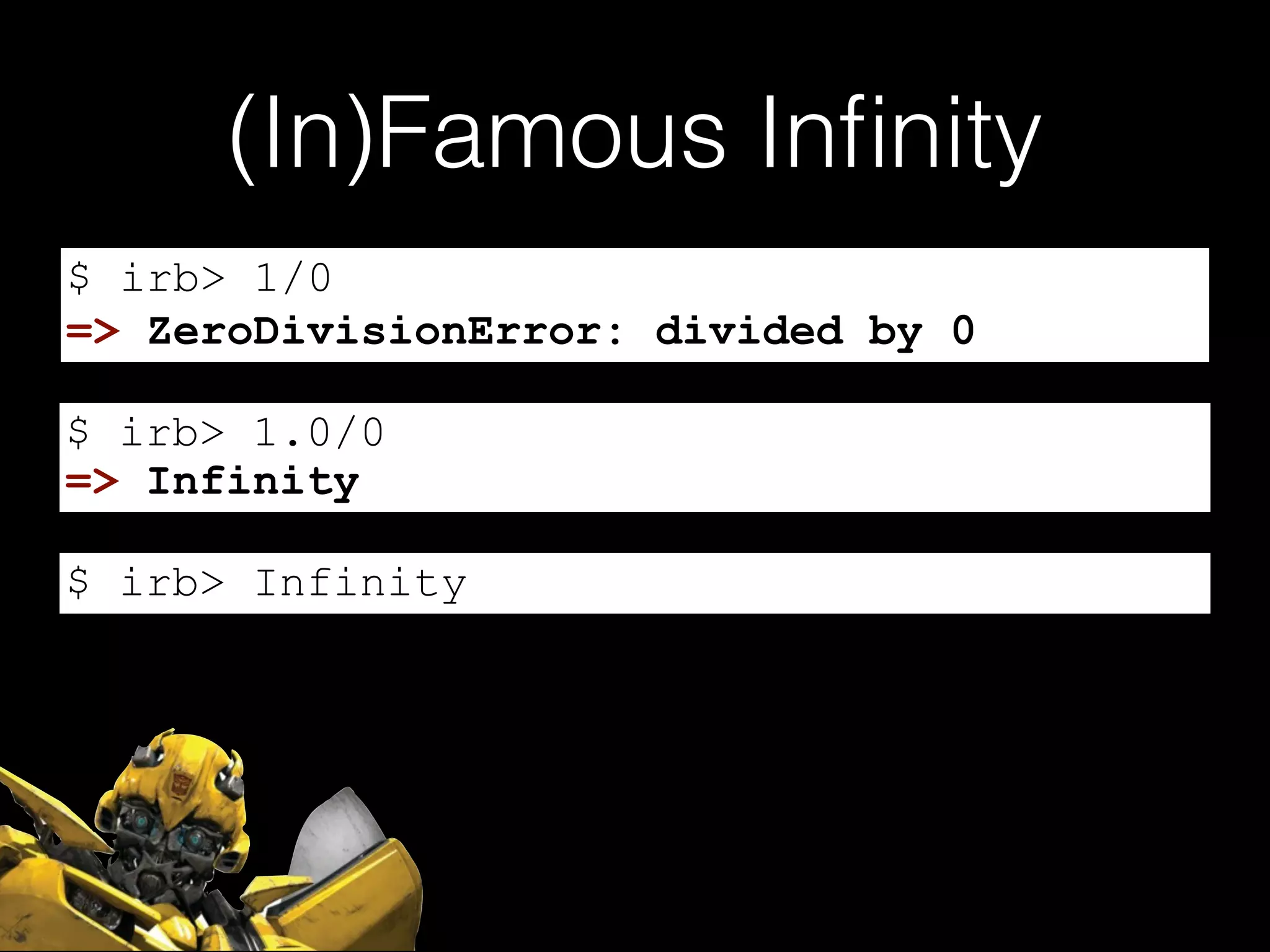 (In)Famous Inﬁnity
$ irb> 1/0
$ irb> 1.0/0
$ irb> Infinity
=> ZeroDivisionError: divided by 0
=> Infinity
 