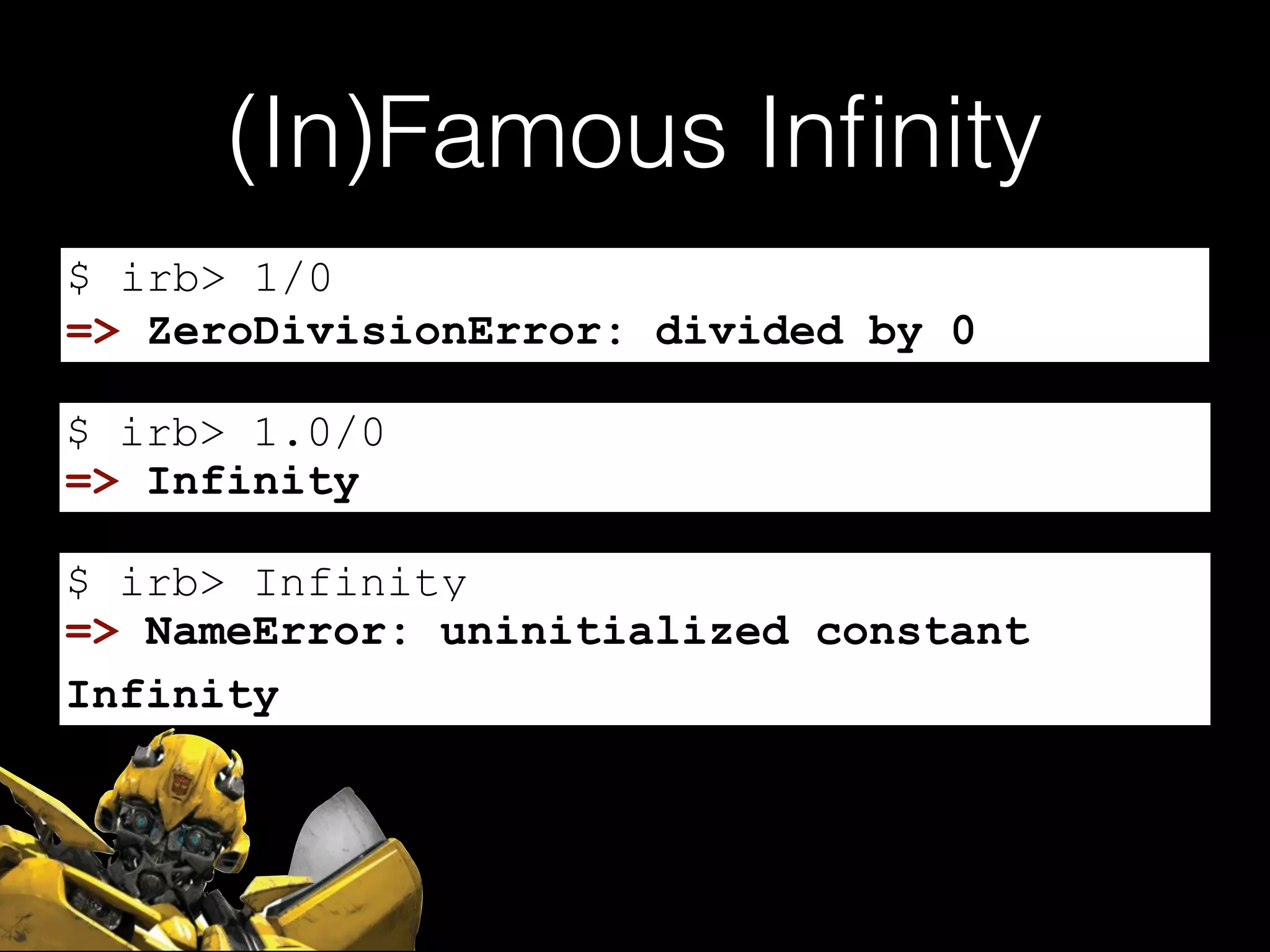 (In)Famous Inﬁnity
$ irb> 1/0
$ irb> 1.0/0
$ irb> Infinity
=> ZeroDivisionError: divided by 0
=> Infinity
=> NameError: uninitialized constant
Infinity
 