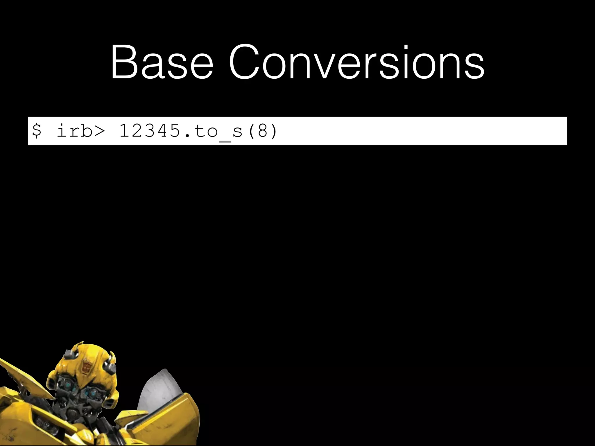 Base Conversions
$ irb> 12345.to_s(8)
 