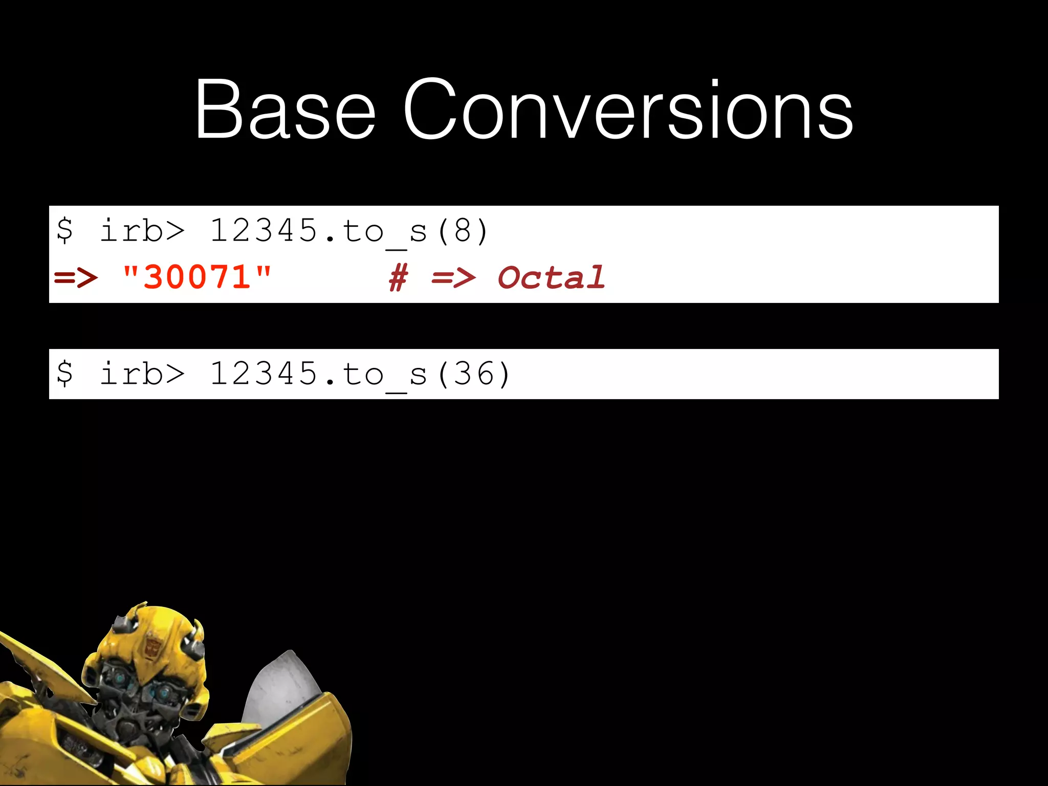 Base Conversions
$ irb> 12345.to_s(8)
$ irb> 12345.to_s(36)
=> "30071" # => Octal
 