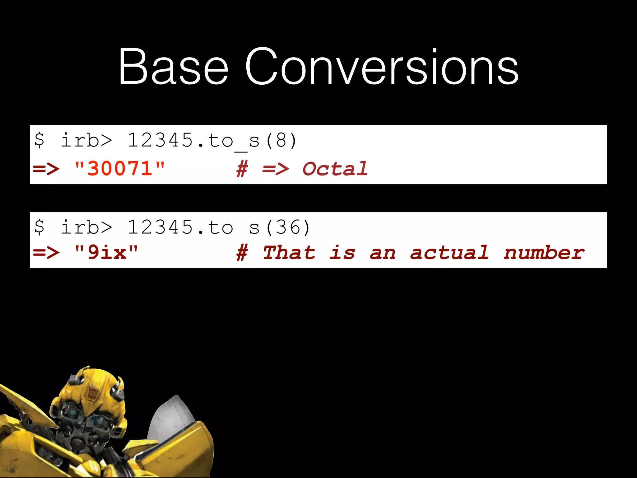 Base Conversions
$ irb> 12345.to_s(8)
$ irb> 12345.to_s(36)
=> "30071" # => Octal
=> "9ix" # That is an actual number
 