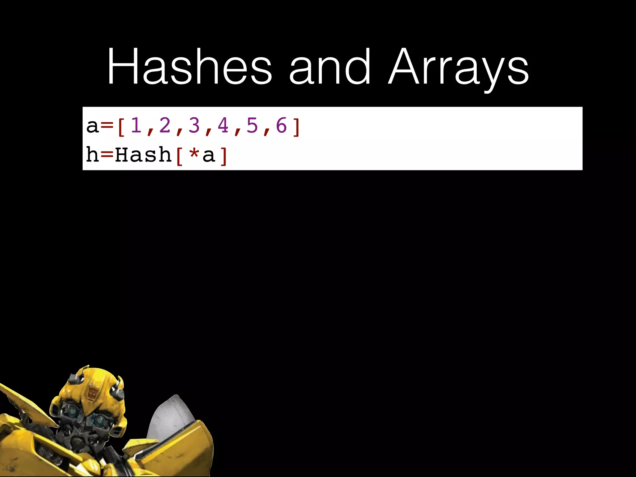 Hashes and Arrays
a=[1,2,3,4,5,6]!
h=Hash[*a]
 