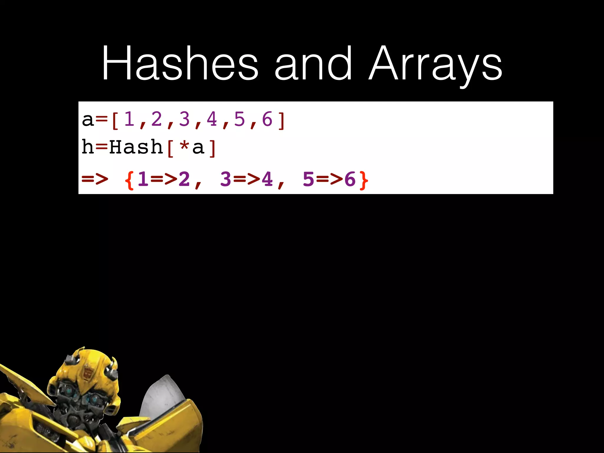 Hashes and Arrays
a=[1,2,3,4,5,6]!
h=Hash[*a]
=> {1=>2, 3=>4, 5=>6}
 
