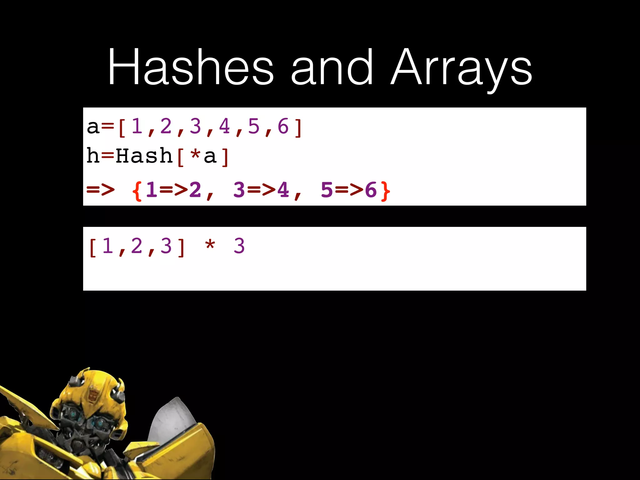 Hashes and Arrays
a=[1,2,3,4,5,6]!
h=Hash[*a]
=> {1=>2, 3=>4, 5=>6}
[1,2,3] * 3
 