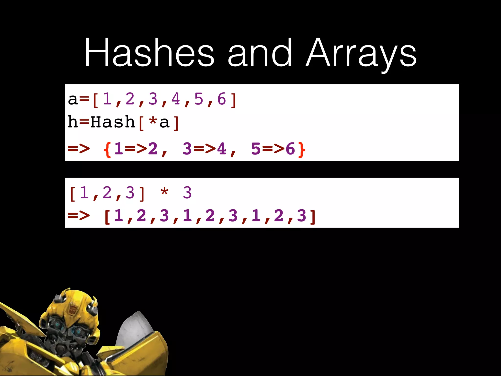 Hashes and Arrays
a=[1,2,3,4,5,6]!
h=Hash[*a]
=> {1=>2, 3=>4, 5=>6}
[1,2,3] * 3
=> [1,2,3,1,2,3,1,2,3]
 