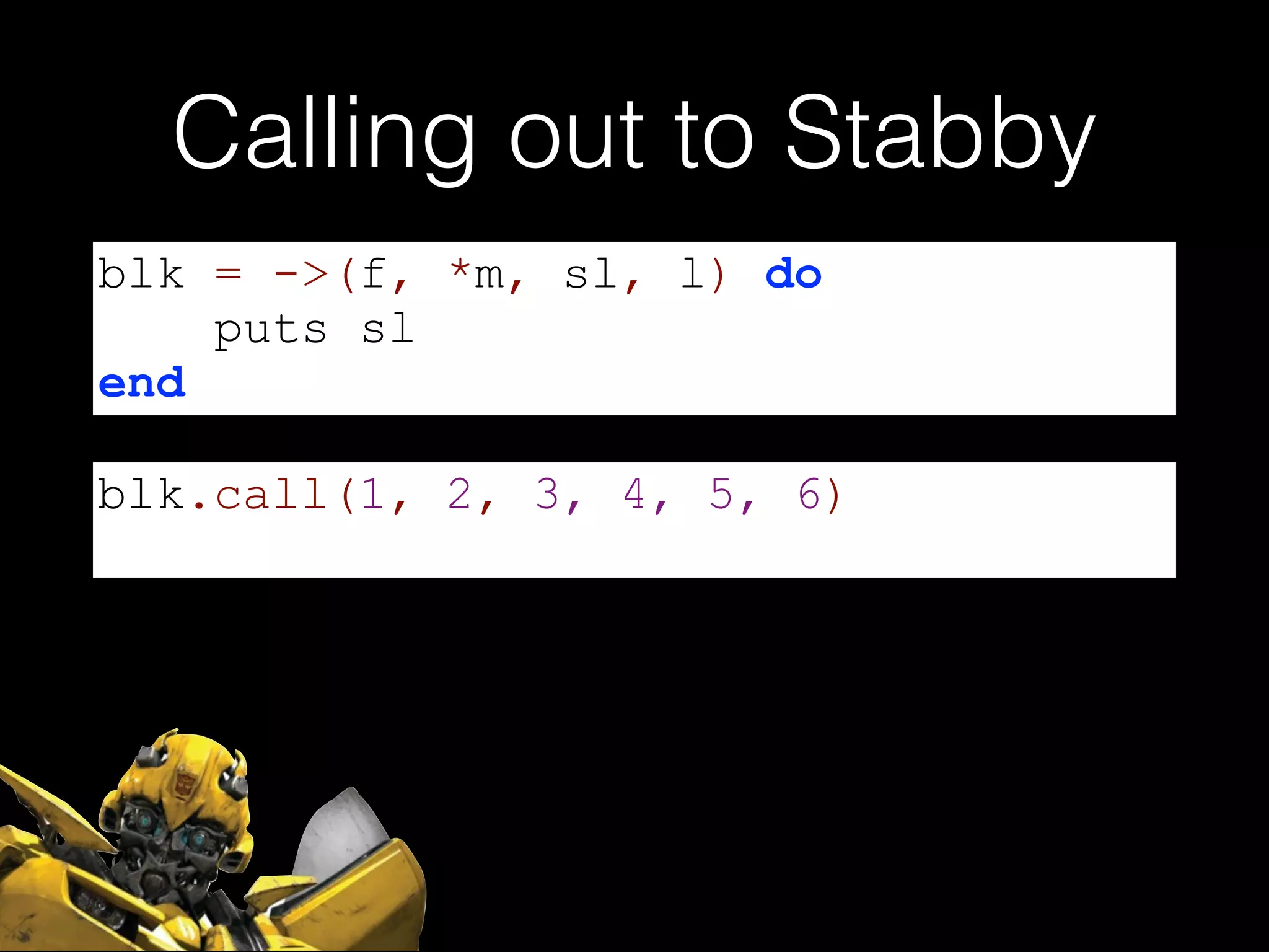 Calling out to Stabby
blk = ->(f, *m, sl, l) do
puts sl
end
blk.call(1, 2, 3, 4, 5, 6)
 