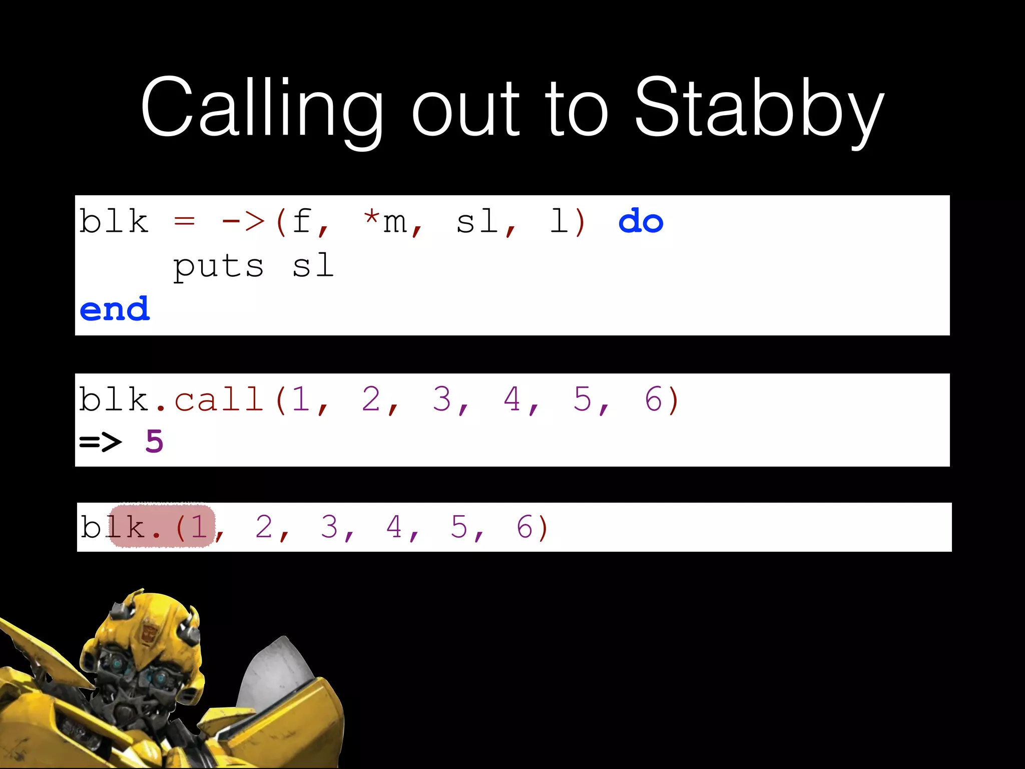 blk.(1, 2, 3, 4, 5, 6)
Calling out to Stabby
blk = ->(f, *m, sl, l) do
puts sl
end
blk.call(1, 2, 3, 4, 5, 6)
=> 5
 