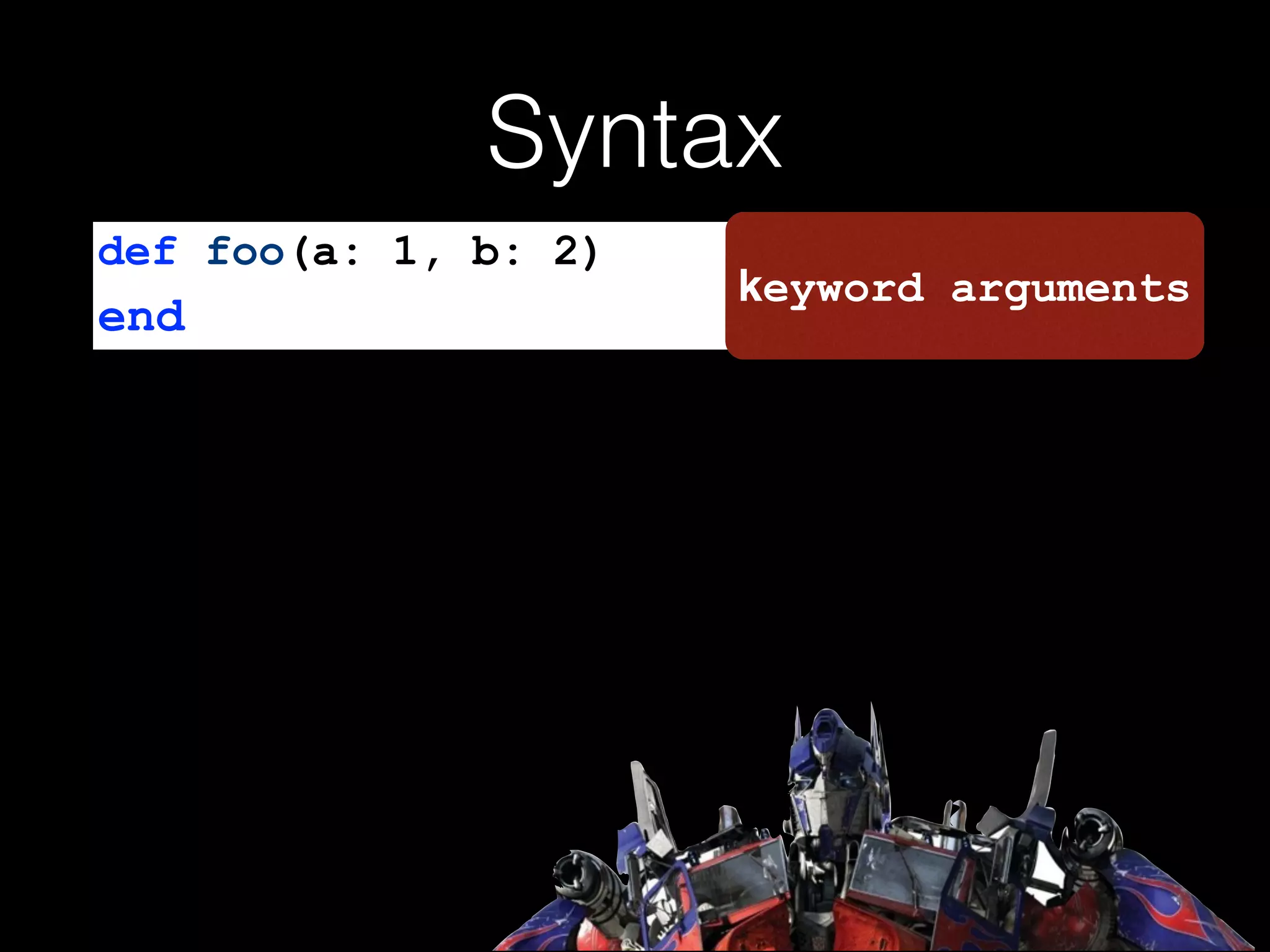 Syntax
def foo(a: 1, b: 2)
end
keyword arguments
 