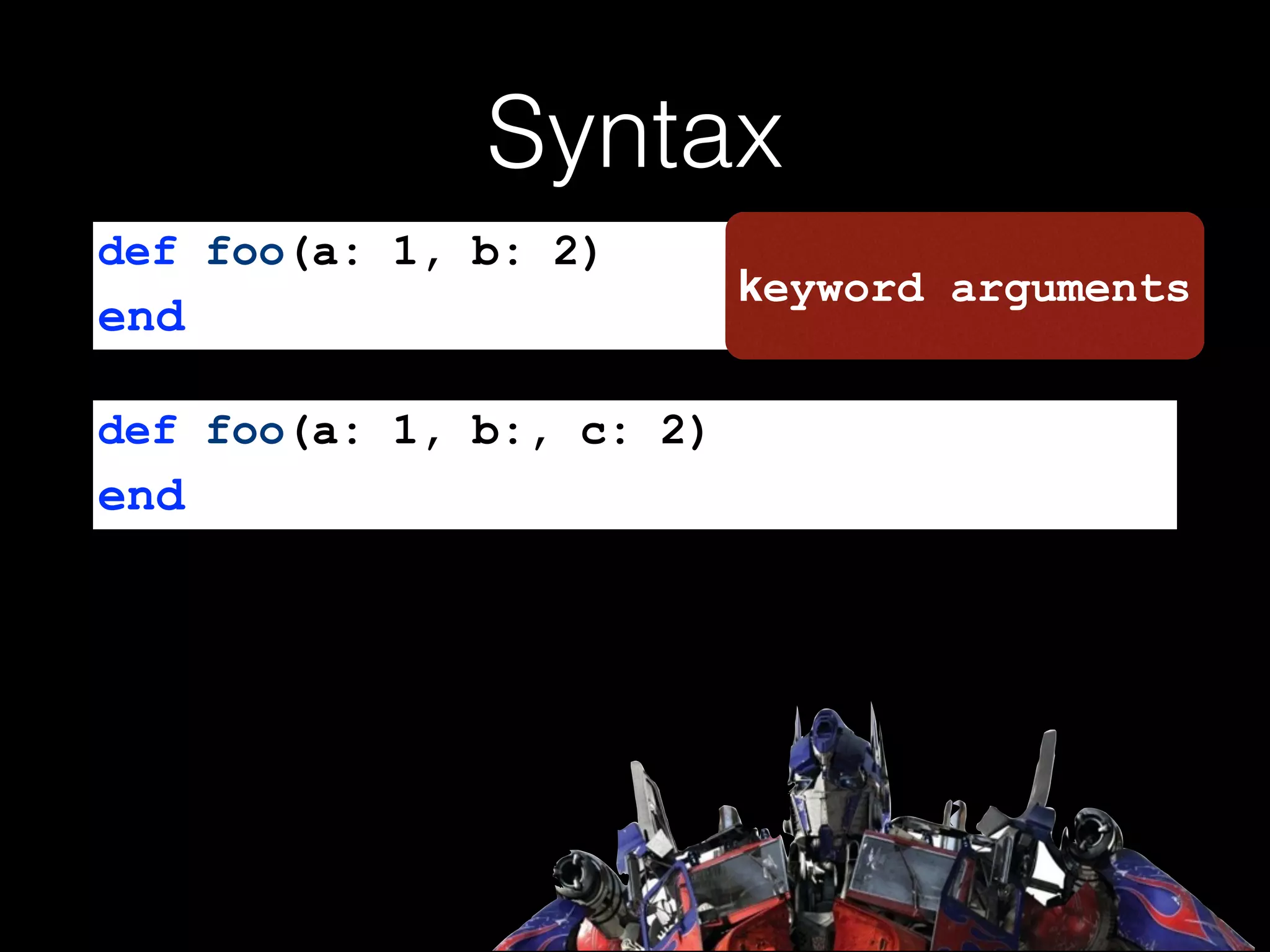 Syntax
def foo(a: 1, b:, c: 2)
end
def foo(a: 1, b: 2)
end
keyword arguments
 
