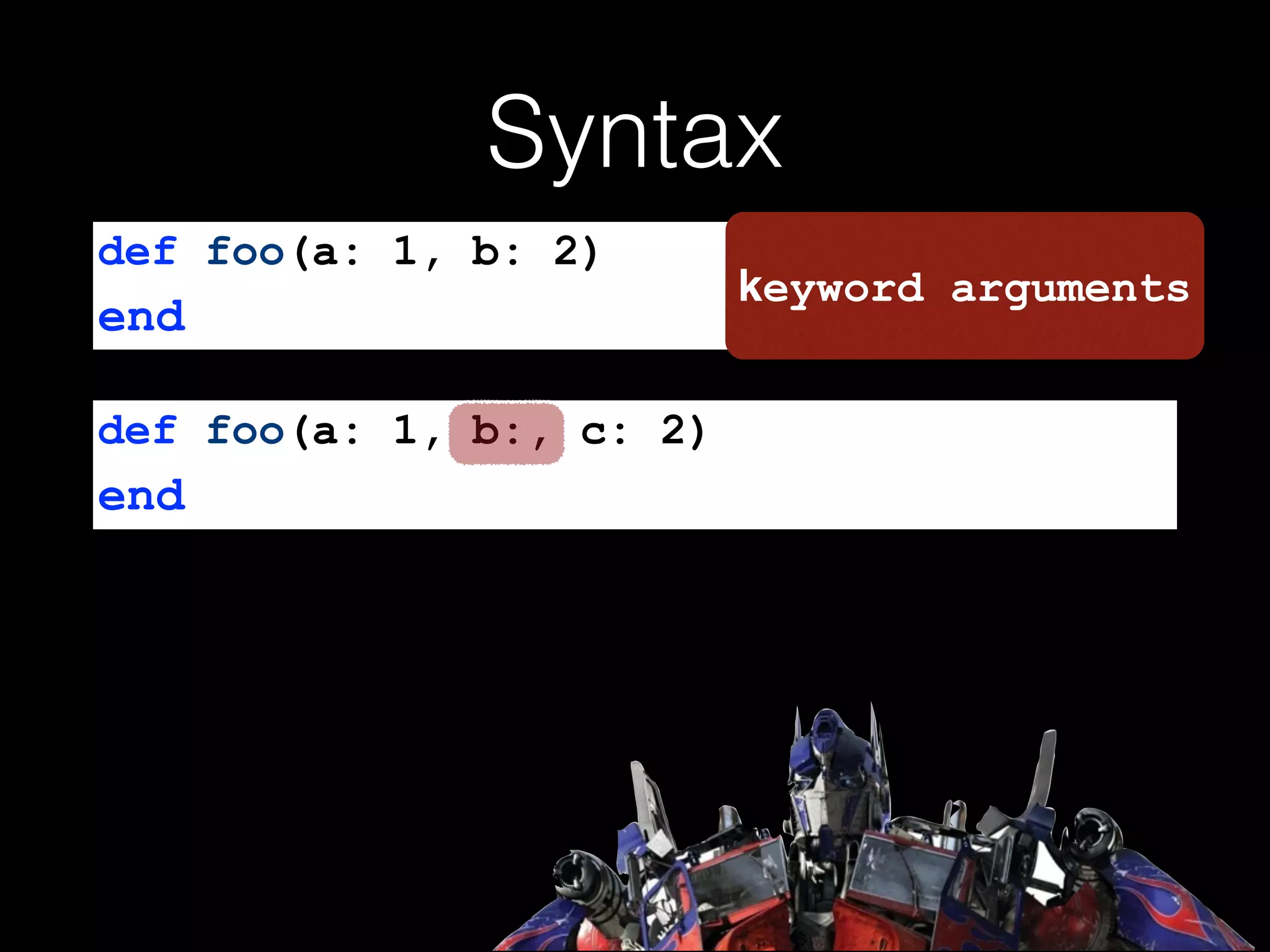 Syntax
def foo(a: 1, b:, c: 2)
end
def foo(a: 1, b: 2)
end
keyword arguments
 