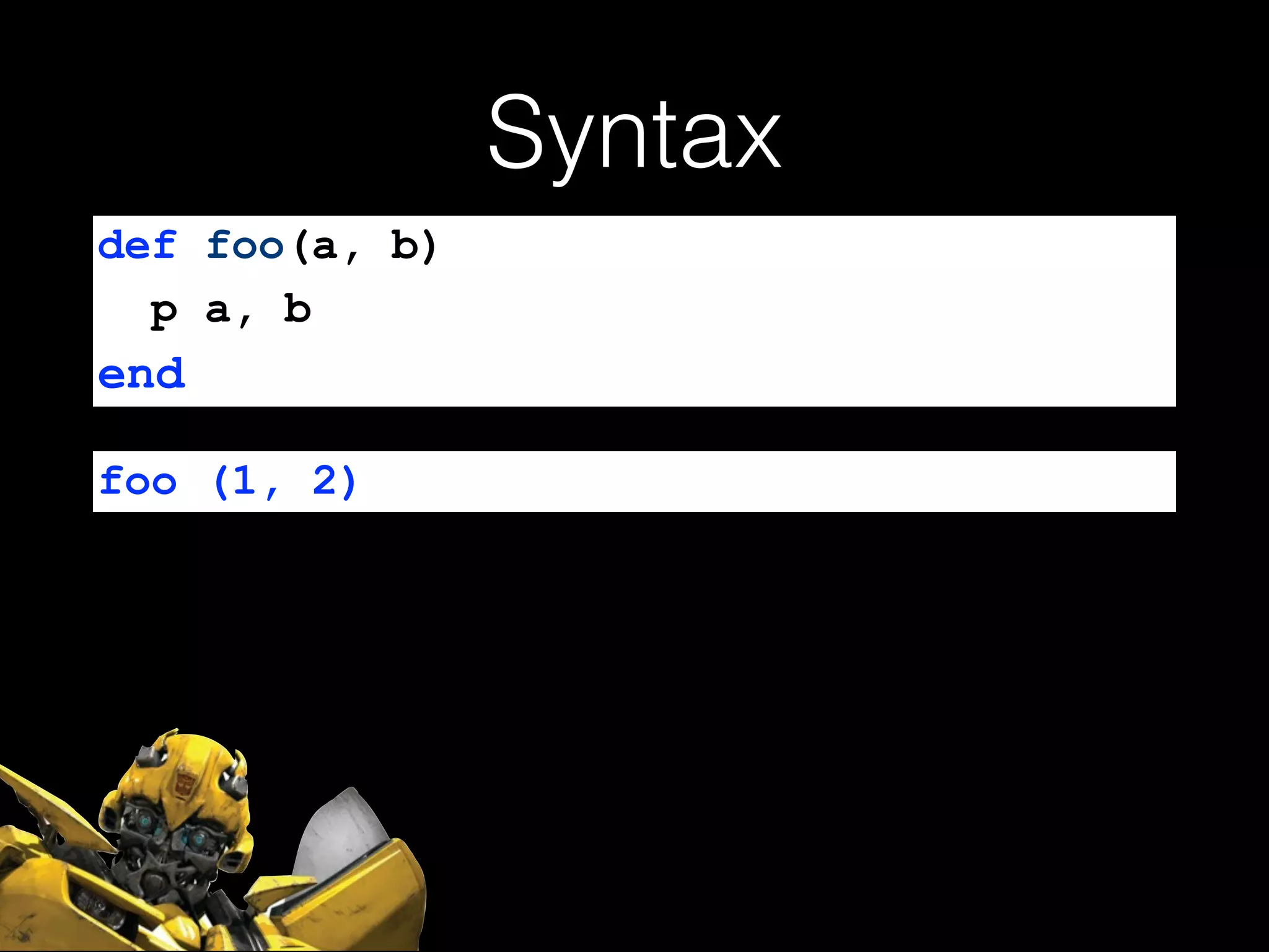 Syntax
def foo(a, b)
p a, b
end
foo (1, 2)
 