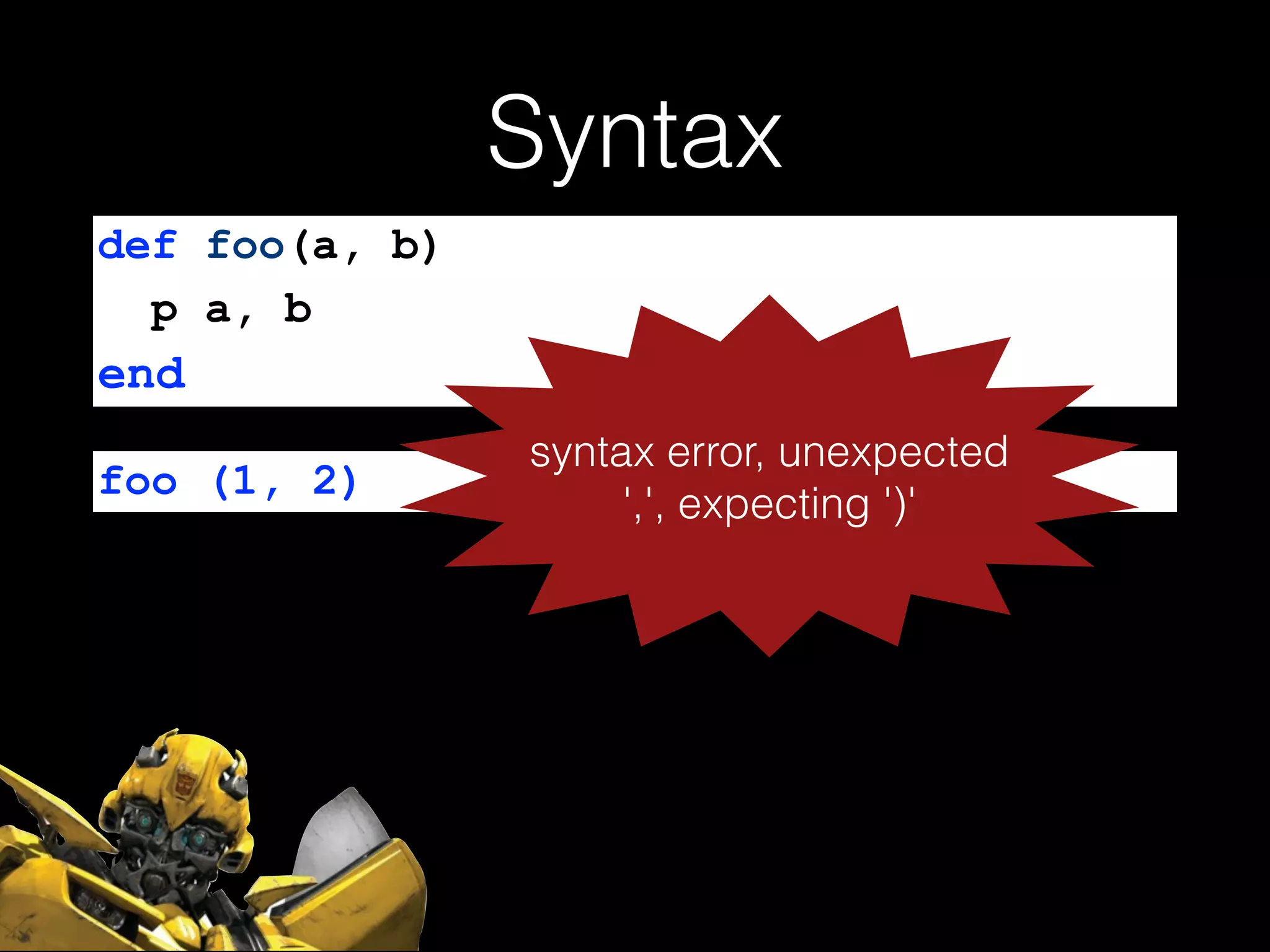 Syntax
def foo(a, b)
p a, b
end
foo (1, 2)
syntax error, unexpected
',', expecting ')'
 