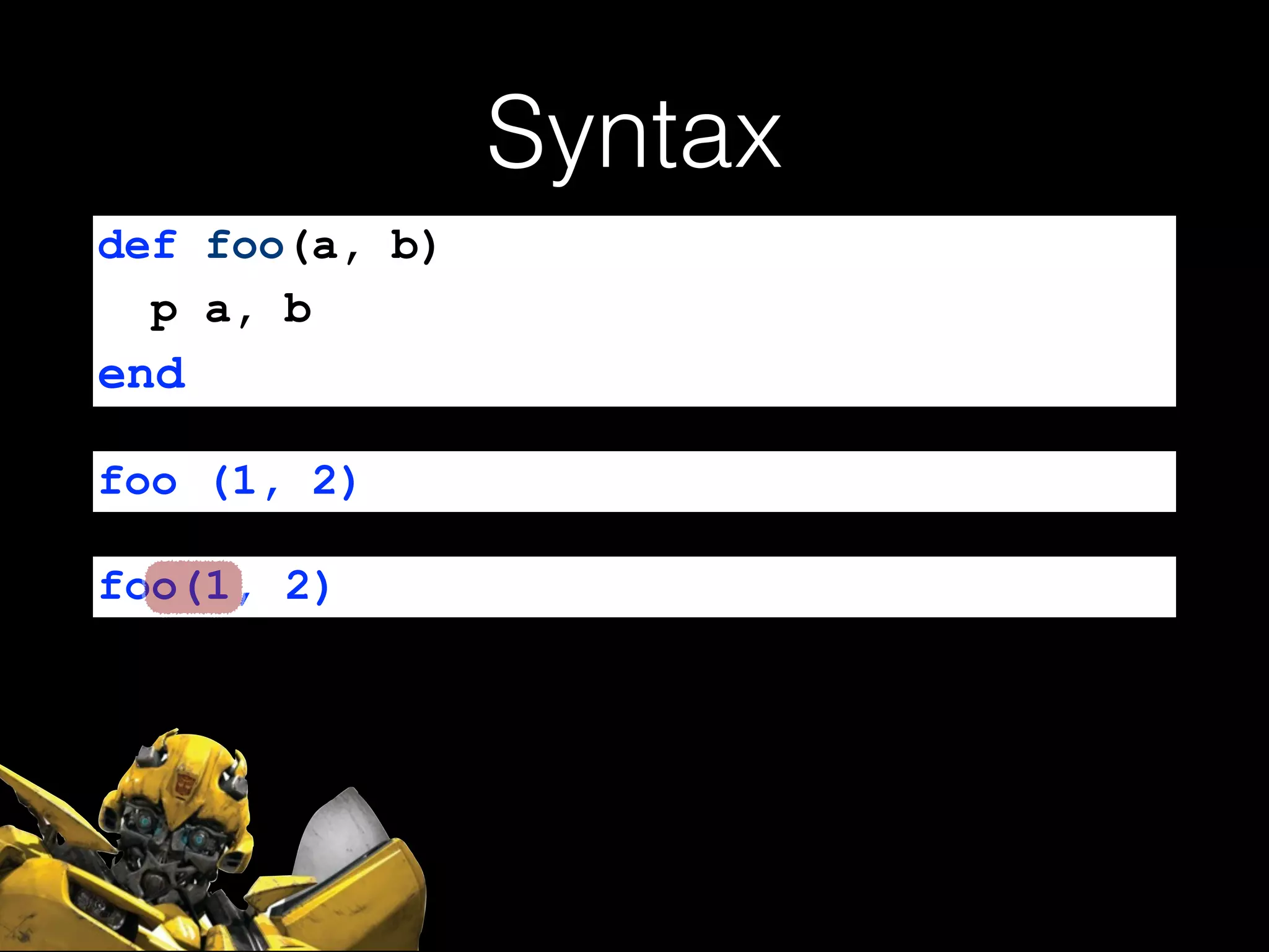 Syntax
def foo(a, b)
p a, b
end
foo (1, 2)
foo(1, 2)
 