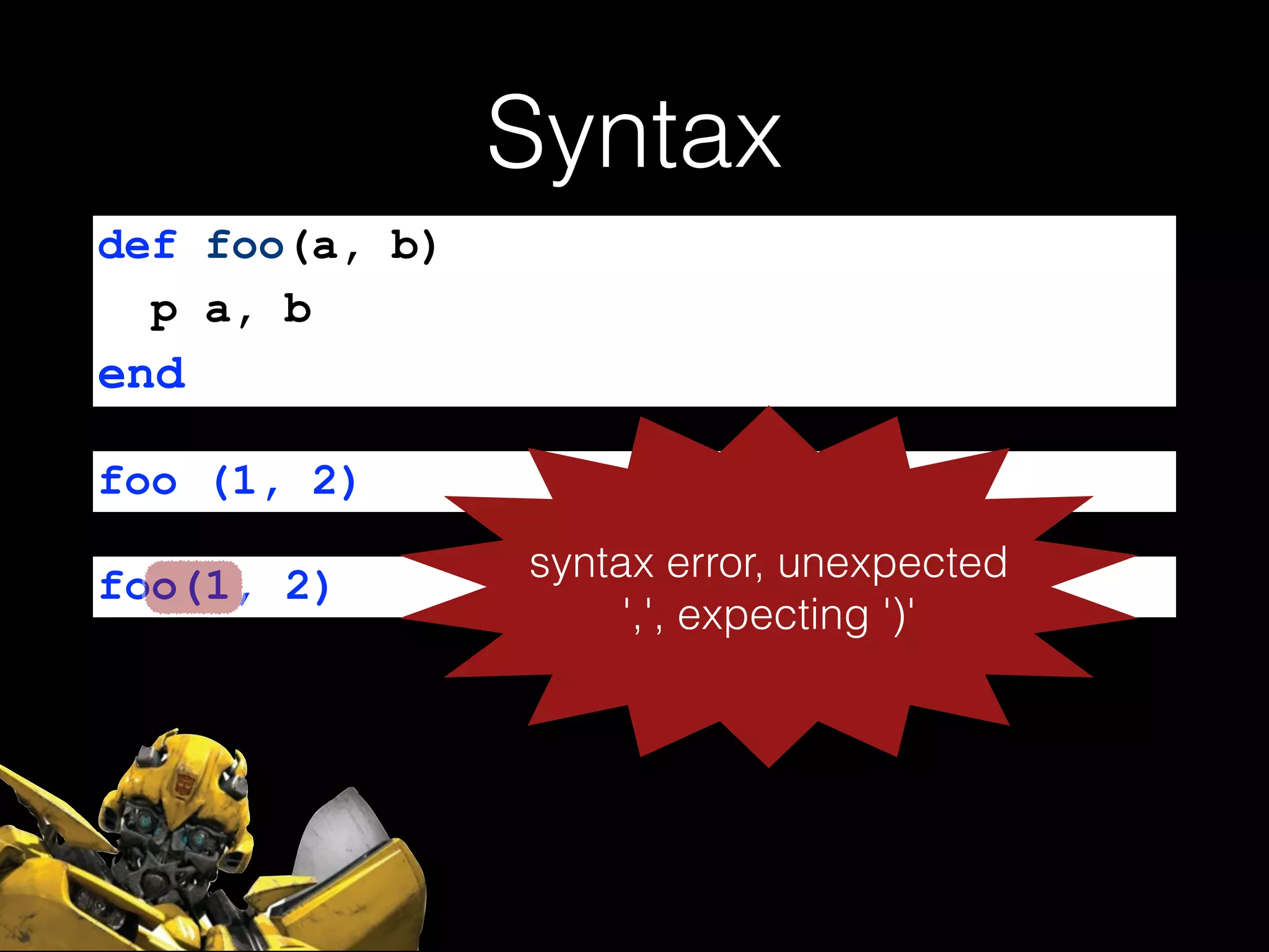 Syntax
def foo(a, b)
p a, b
end
foo (1, 2)
foo(1, 2) syntax error, unexpected
',', expecting ')'
 