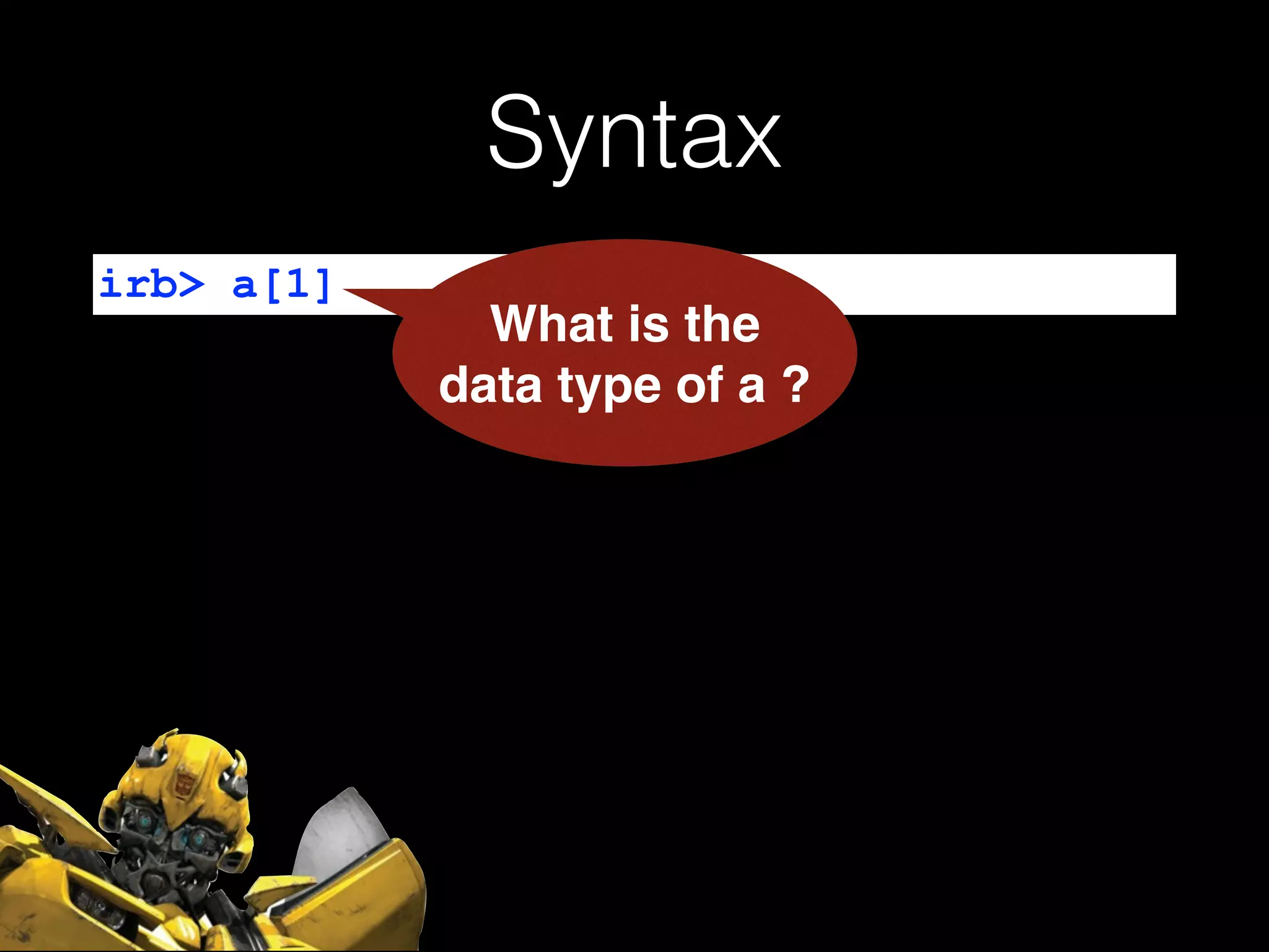 Syntax
irb> a[1]
What is the
data type of a ?
 