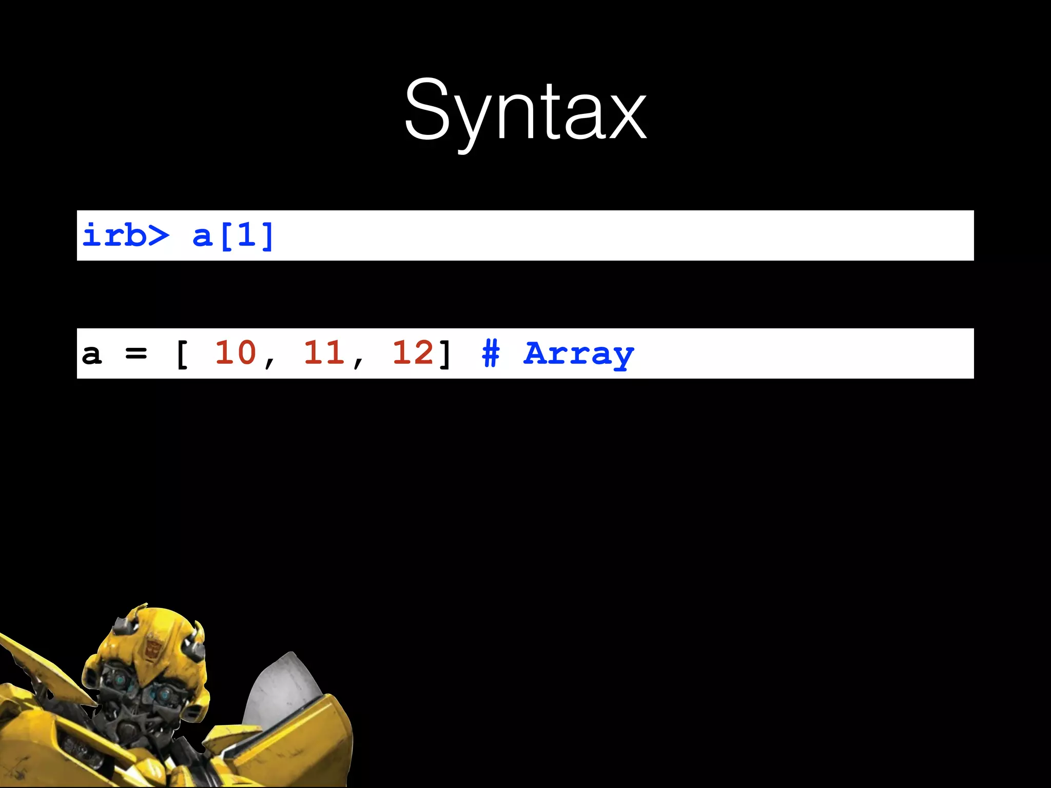 Syntax
irb> a[1]
a = [ 10, 11, 12] # Array
 