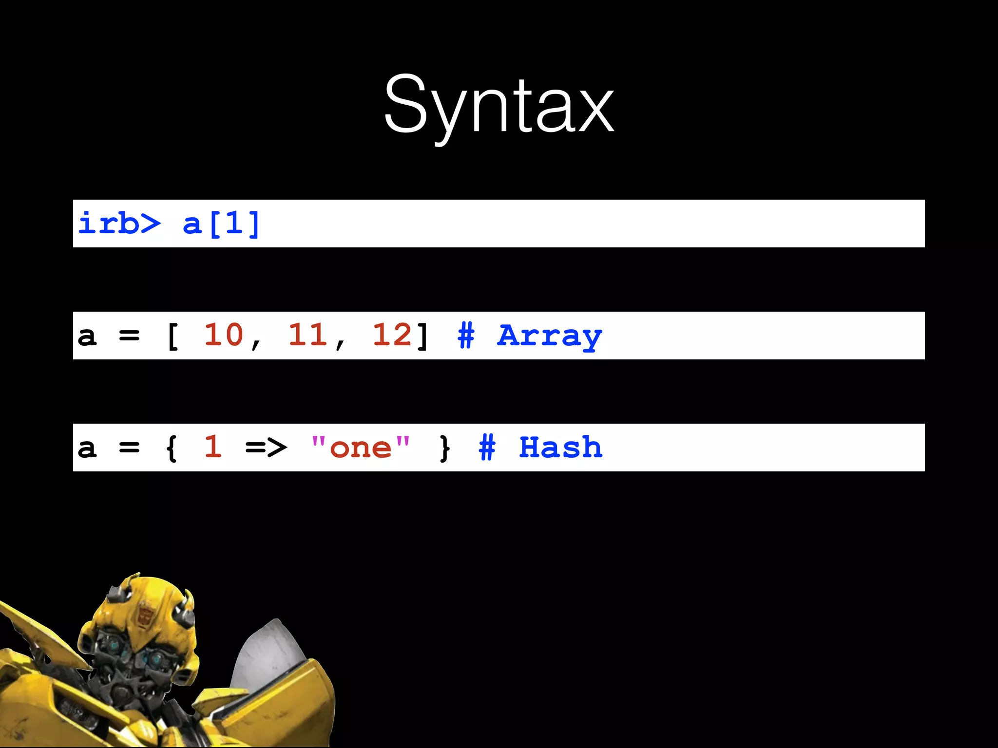 Syntax
irb> a[1]
a = [ 10, 11, 12] # Array
a = { 1 => "one" } # Hash
 