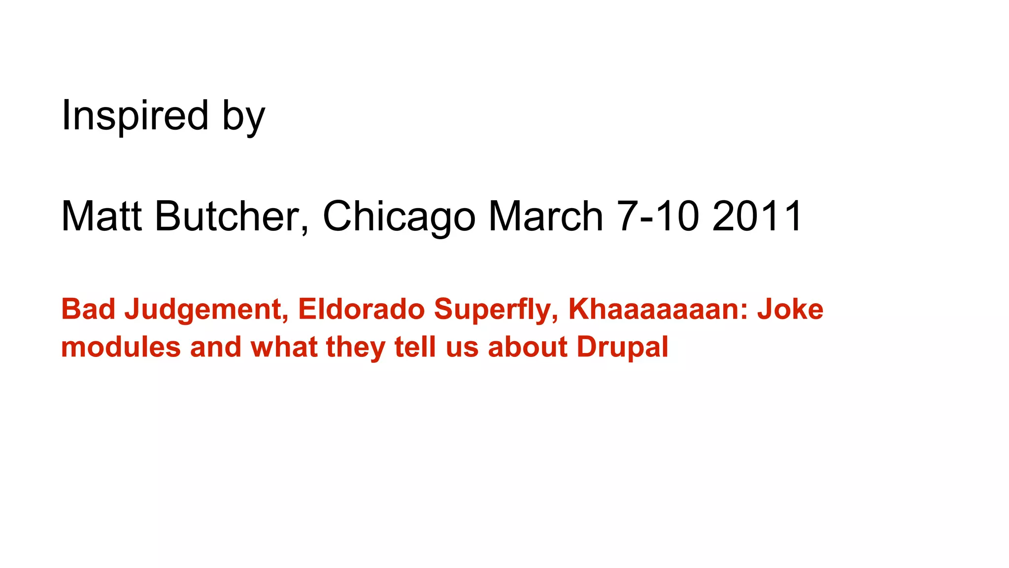 Inspired by
Matt Butcher, Chicago March 7-10 2011
Bad Judgement, Eldorado Superfly, Khaaaaaaan: Joke
modules and what they tell us about Drupal
 