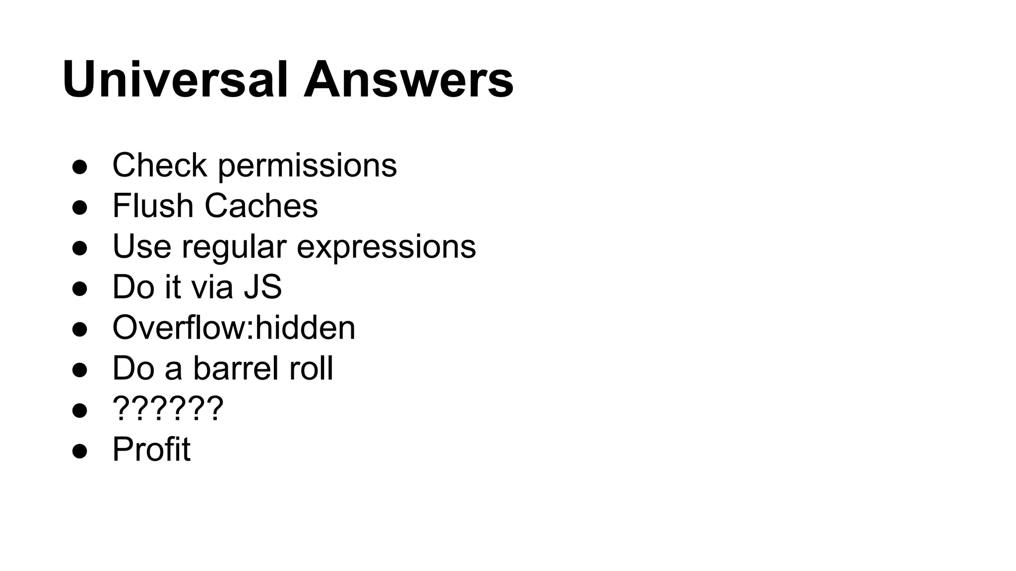 Universal Answers
● Check permissions
● Flush Caches
● Use regular expressions
● Do it via JS
● Overflow:hidden
● Do a barrel roll
● ??????
● Profit
 