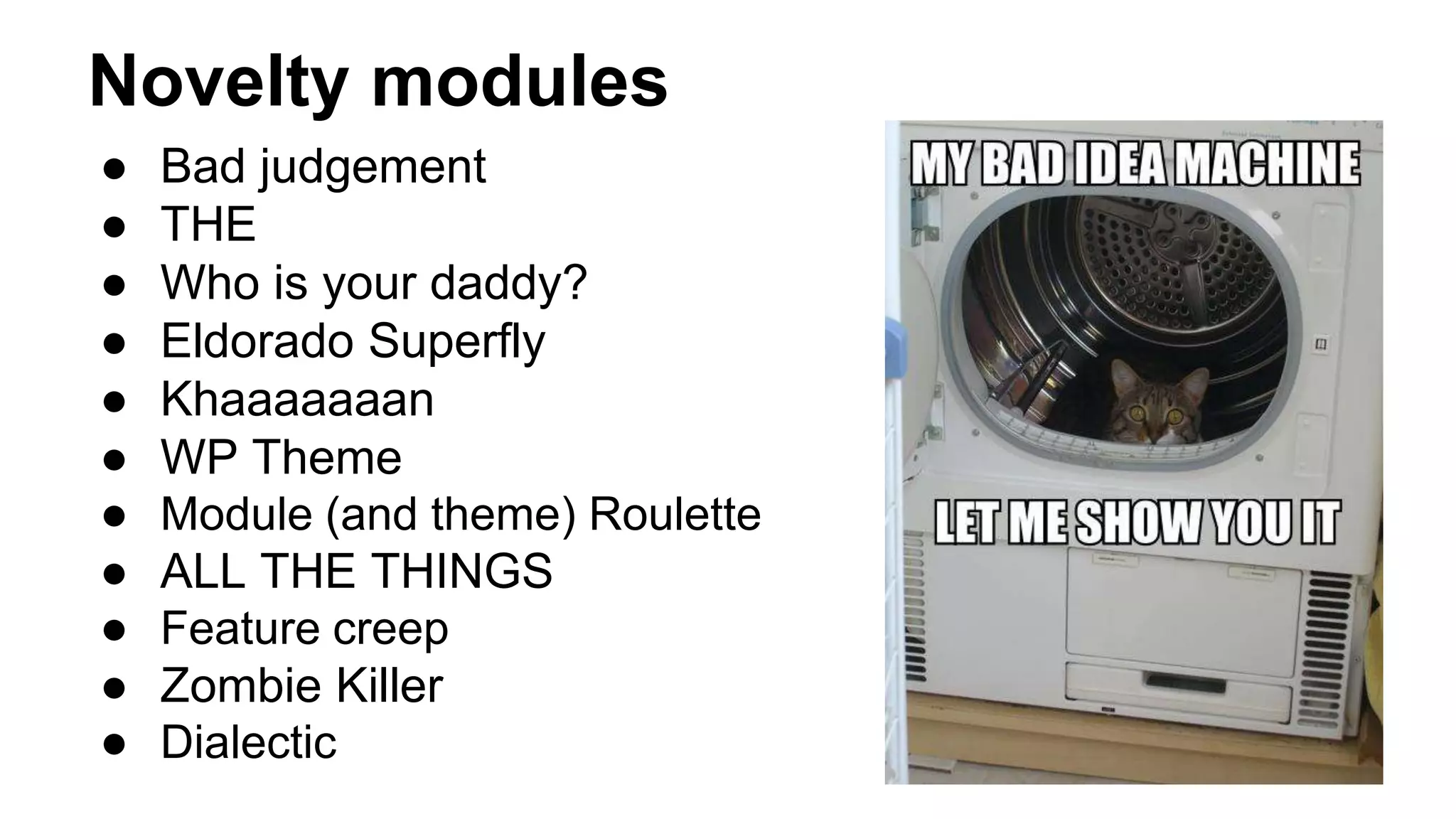 Novelty modules
● Bad judgement
● THE
● Who is your daddy?
● Eldorado Superfly
● Khaaaaaaan
● WP Theme
● Module (and theme) Roulette
● ALL THE THINGS
● Feature creep
● Zombie Killer
● Dialectic
 