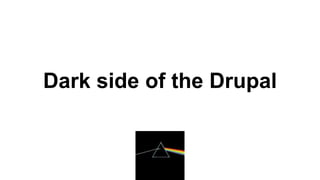 Dark side of the Drupal
 